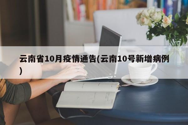 云南省10月疫情通告(云南10号新增病例)