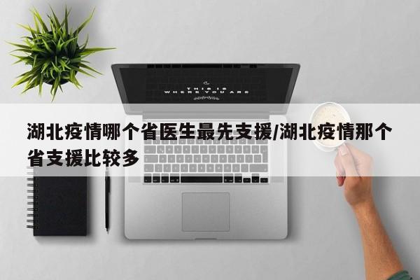 湖北疫情哪个省医生最先支援/湖北疫情那个省支援比较多