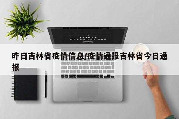 昨日吉林省疫情信息/疫情通报吉林省今日通报