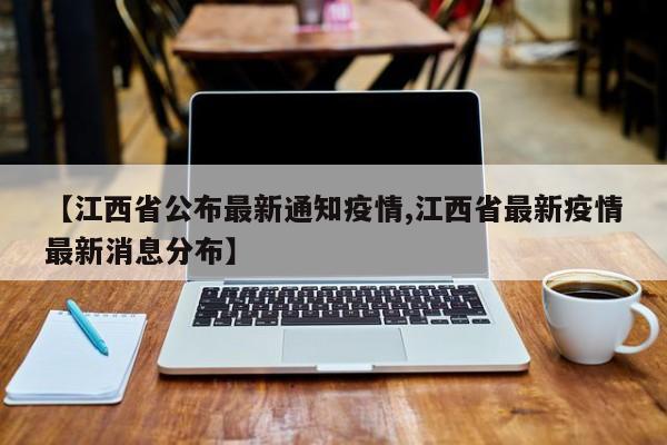 【江西省公布最新通知疫情,江西省最新疫情最新消息分布】