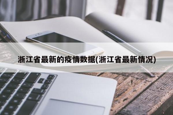 浙江省最新的疫情数据(浙江省最新情况)