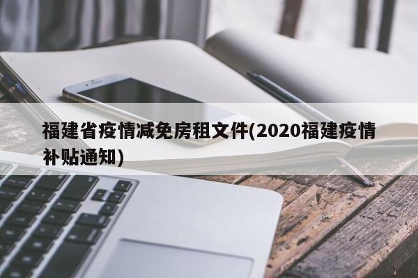 福建省疫情减免房租文件(2020福建疫情补贴通知)