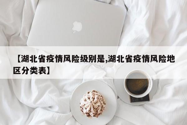 【湖北省疫情风险级别是,湖北省疫情风险地区分类表】
