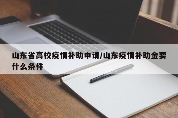 山东省高校疫情补助申请/山东疫情补助金要什么条件