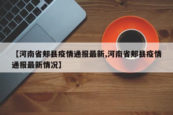 【河南省郏县疫情通报最新,河南省郏县疫情通报最新情况】