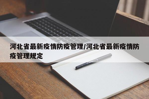 河北省最新疫情防疫管理/河北省最新疫情防疫管理规定
