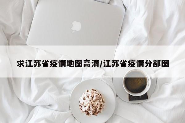 求江苏省疫情地图高清/江苏省疫情分部图