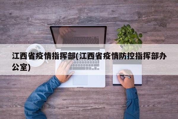 江西省疫情指挥部(江西省疫情防控指挥部办公室)