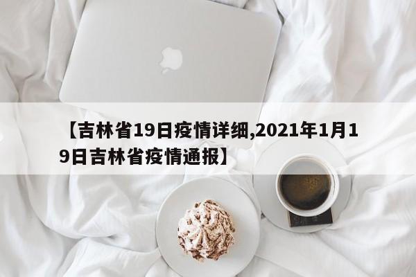 【吉林省19日疫情详细,2021年1月19日吉林省疫情通报】