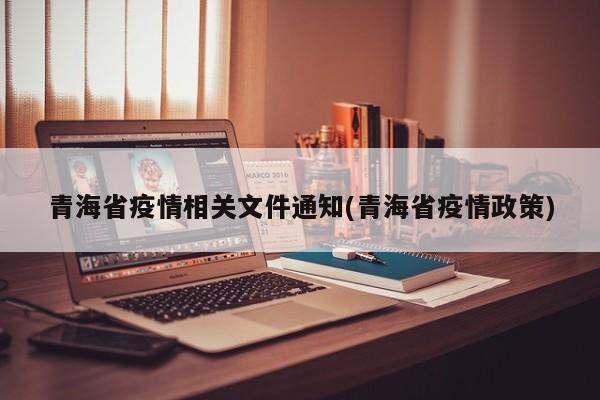青海省疫情相关文件通知(青海省疫情政策)