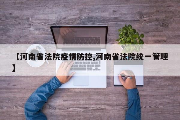 【河南省法院疫情防控,河南省法院统一管理】