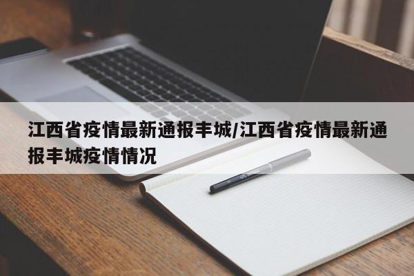 江西省疫情最新通报丰城/江西省疫情最新通报丰城疫情情况
