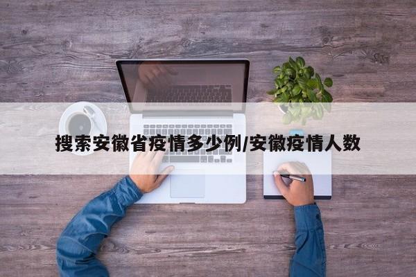 搜索安徽省疫情多少例/安徽疫情人数