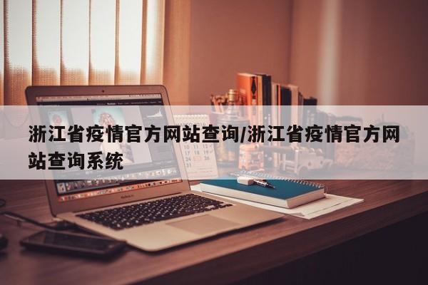 浙江省疫情官方网站查询/浙江省疫情官方网站查询系统