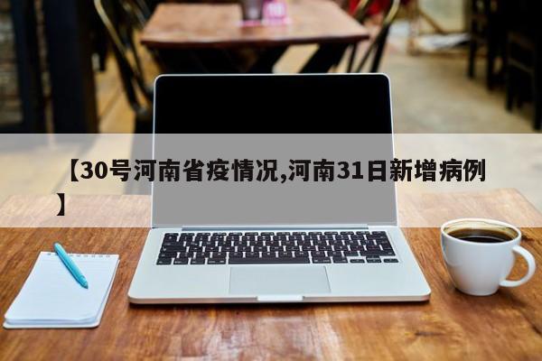 【30号河南省疫情况,河南31日新增病例】