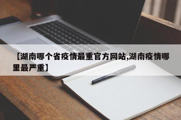 【湖南哪个省疫情最重官方网站,湖南疫情哪里最严重】