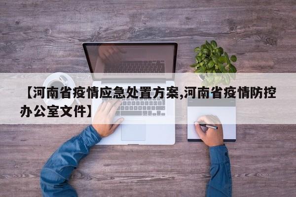 【河南省疫情应急处置方案,河南省疫情防控办公室文件】