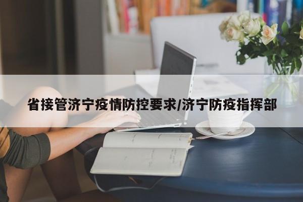 省接管济宁疫情防控要求/济宁防疫指挥部