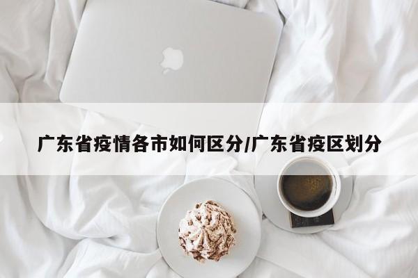 广东省疫情各市如何区分/广东省疫区划分