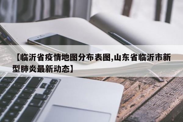 【临沂省疫情地图分布表图,山东省临沂市新型肺炎最新动态】