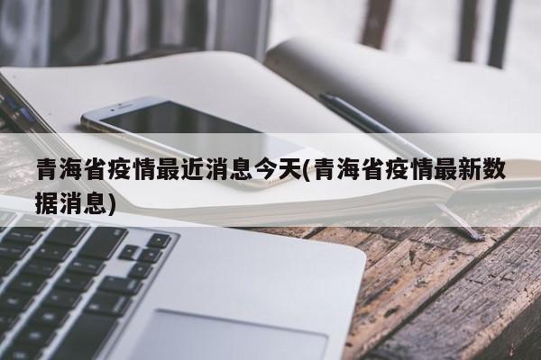 青海省疫情最近消息今天(青海省疫情最新数据消息)