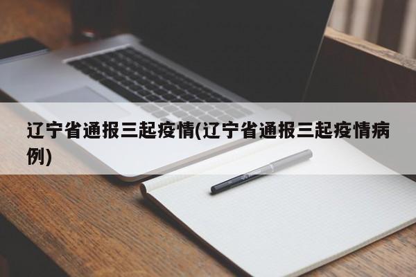 辽宁省通报三起疫情(辽宁省通报三起疫情病例)