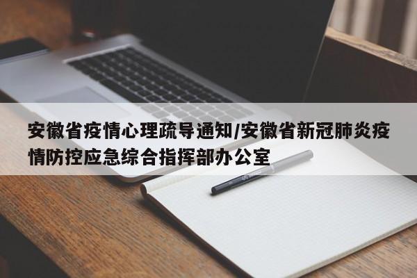 安徽省疫情心理疏导通知/安徽省新冠肺炎疫情防控应急综合指挥部办公室