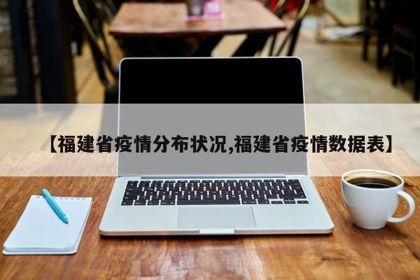 【福建省疫情分布状况,福建省疫情数据表】