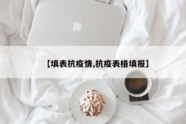 【填表抗疫情,抗疫表格填报】