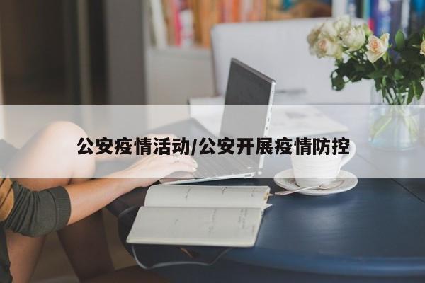 公安疫情活动/公安开展疫情防控
