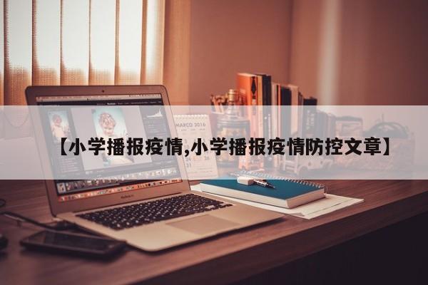 【小学播报疫情,小学播报疫情防控文章】