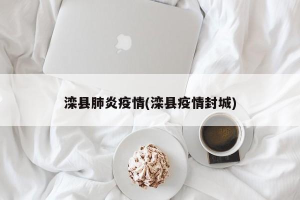 滦县肺炎疫情(滦县疫情封城)
