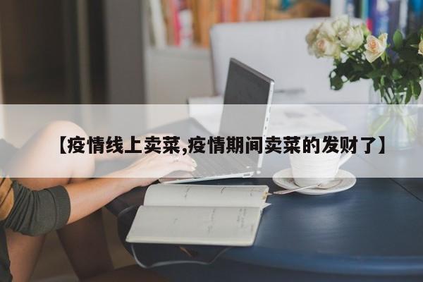 【疫情线上卖菜,疫情期间卖菜的发财了】