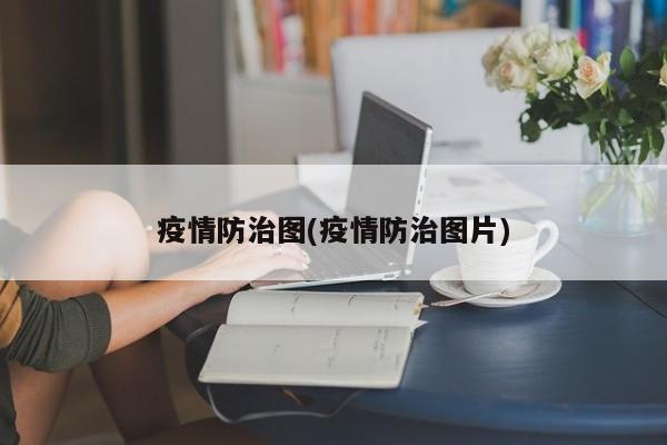 疫情防治图(疫情防治图片)