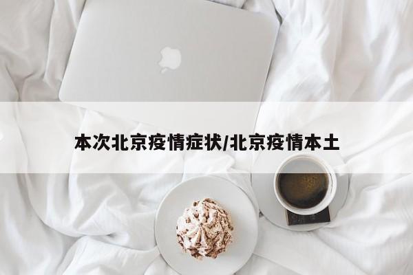 本次北京疫情症状/北京疫情本土