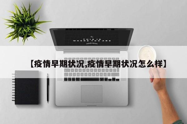 【疫情早期状况,疫情早期状况怎么样】