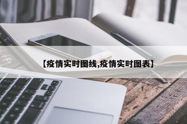 【疫情实时图线,疫情实时图表】