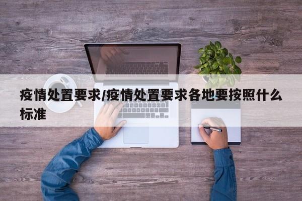 疫情处置要求/疫情处置要求各地要按照什么标准