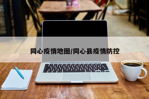 同心疫情地图/同心县疫情防控