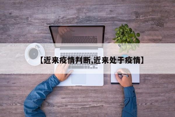 【近来疫情判断,近来处于疫情】