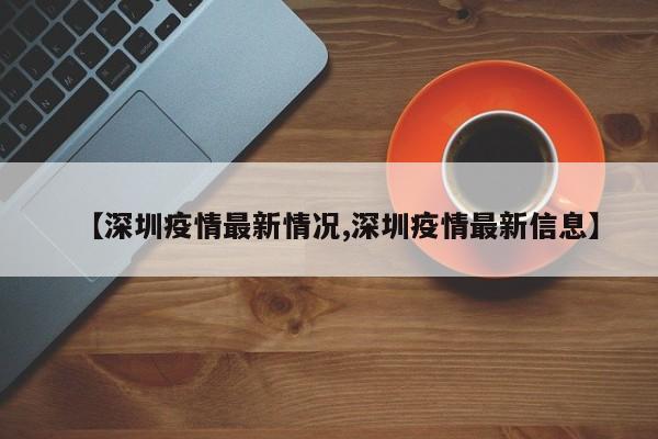 【深圳疫情最新情况,深圳疫情最新信息】