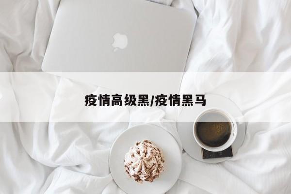 疫情高级黑/疫情黑马