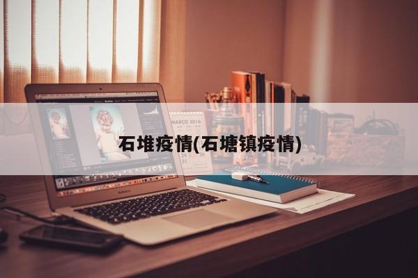 石堆疫情(石塘镇疫情)