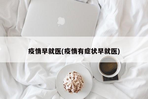 疫情早就医(疫情有症状早就医)