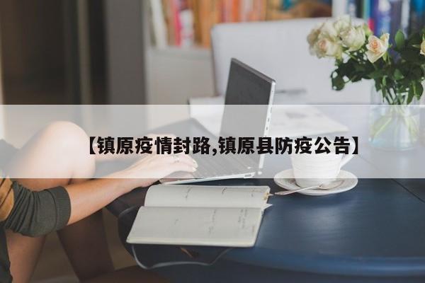 【镇原疫情封路,镇原县防疫公告】
