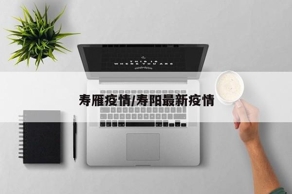 寿雁疫情/寿阳最新疫情