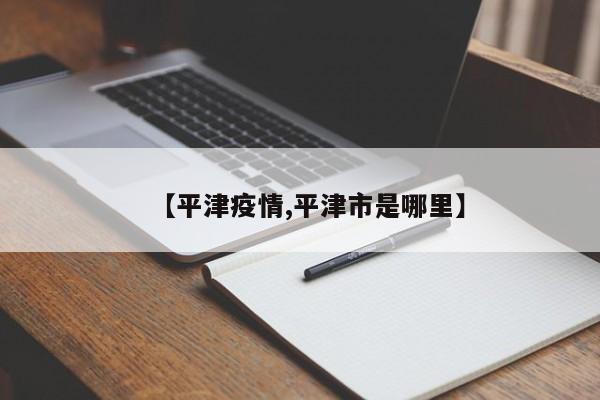 【平津疫情,平津市是哪里】