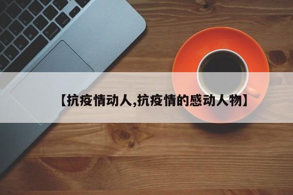 【抗疫情动人,抗疫情的感动人物】