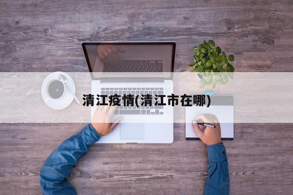 清江疫情(清江市在哪)