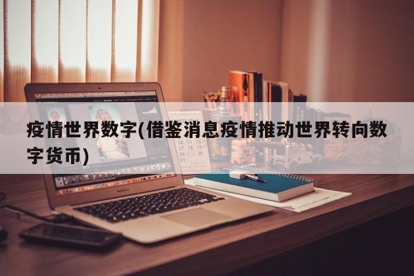 疫情世界数字(借鉴消息疫情推动世界转向数字货币)